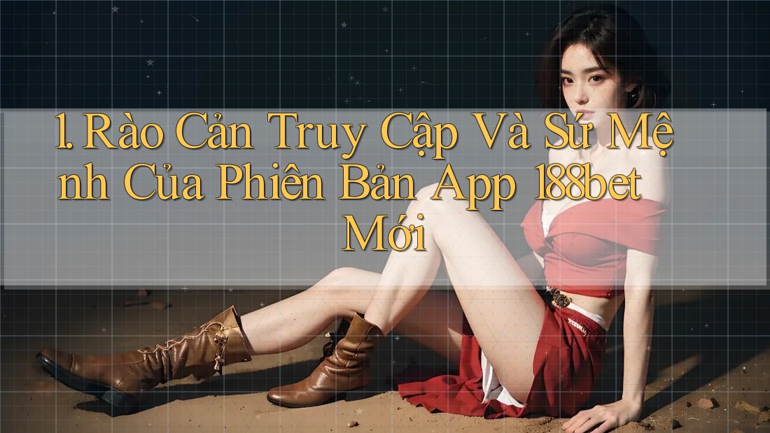 1. Rào Cản Truy Cập Và Sứ Mệnh Của Phiên Bản App 188bet Mới