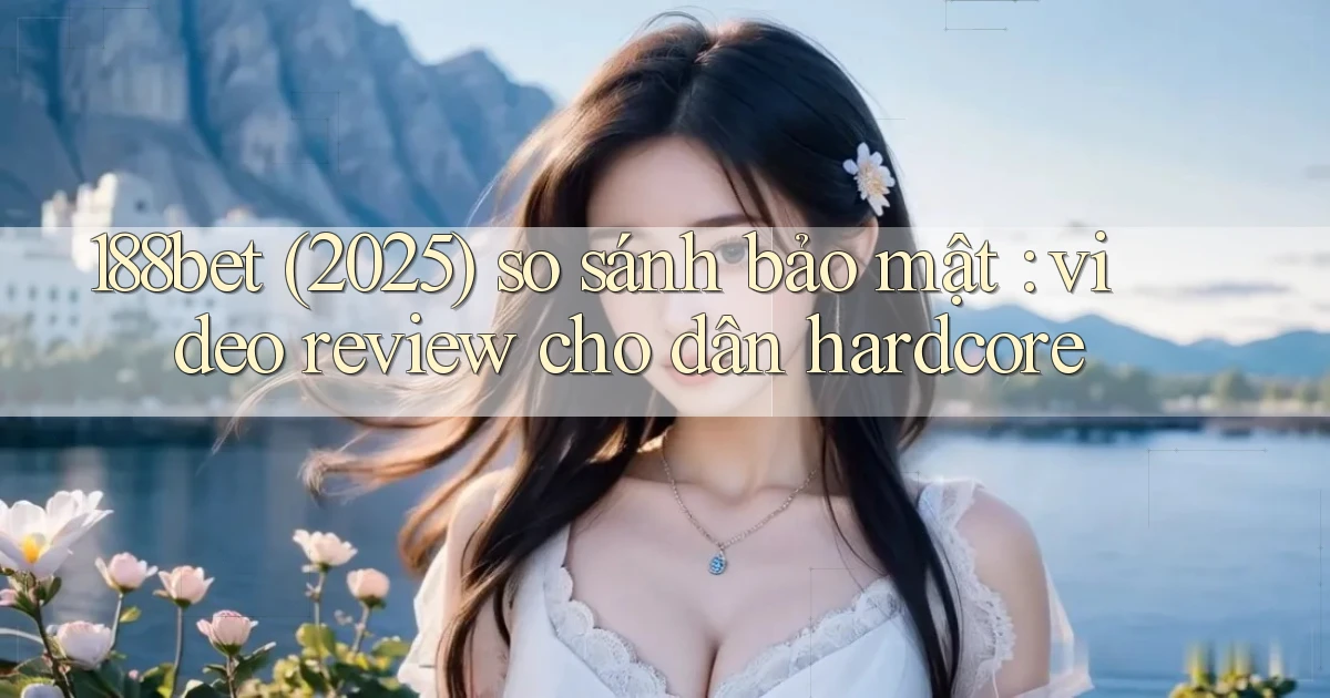 188bet (2025) so sánh bảo mật video review cho dân hardcore