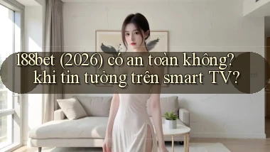 188bet (2026) có an toàn không khi tin tưởng trên smart TV