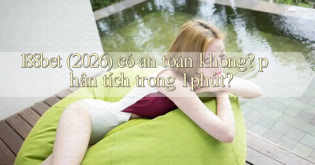 188bet (2026) có an toàn không phân tích trong 1 phút