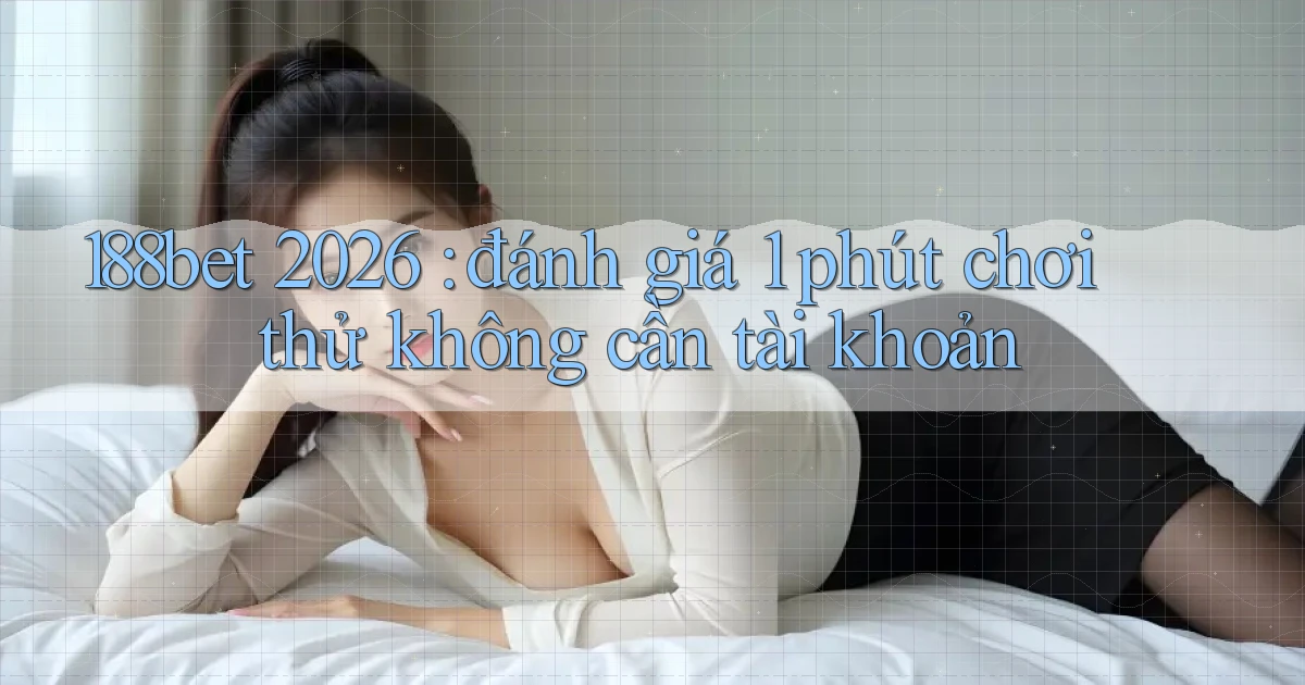188bet 2026 đánh giá 1 phút chơi thử không cần tài khoản