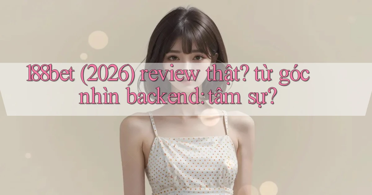 188bet (2026) review thật từ góc nhìn backend tâm sự