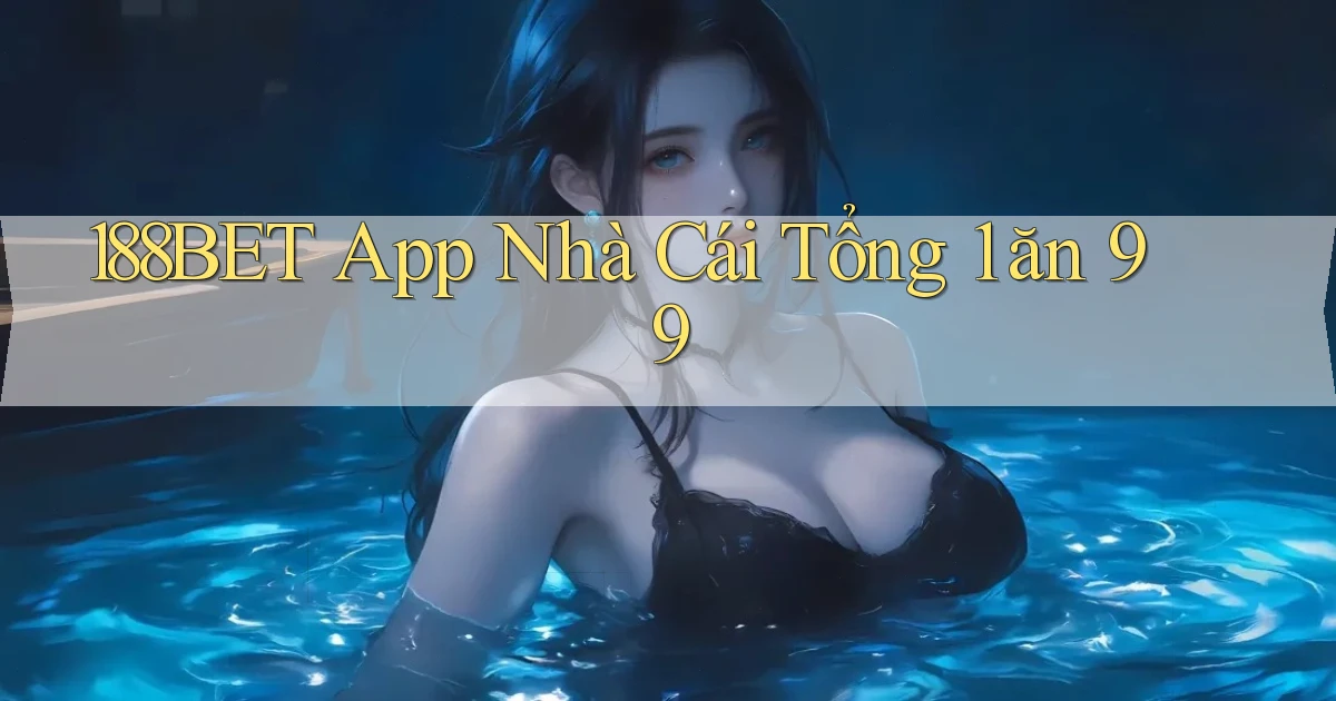 188bet app nhà cái tổng 1 ăn 99