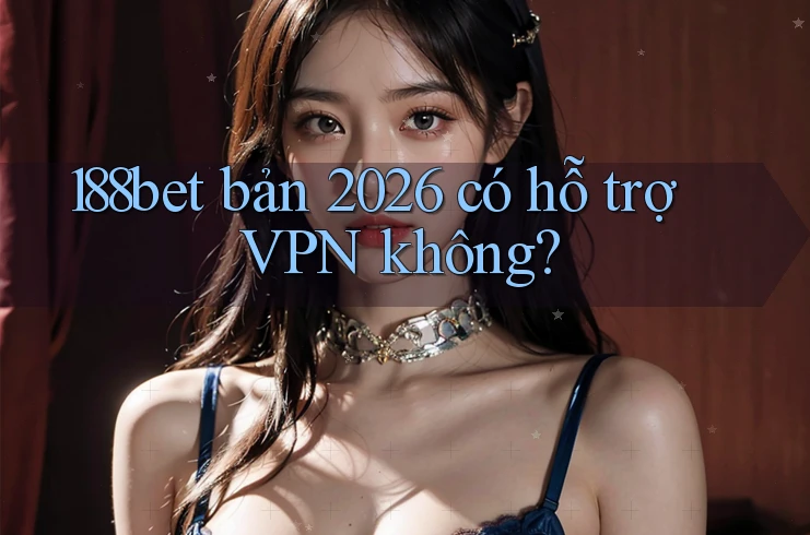 188bet bản 2026 có hỗ trợ VPN không? 188bet bản 2026 có hỗ trợ VPN không?