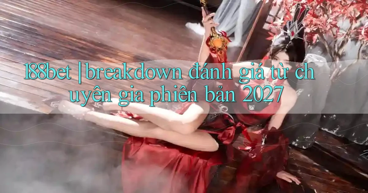 188bet breakdown đánh giá từ chuyên gia phiên bản 2027