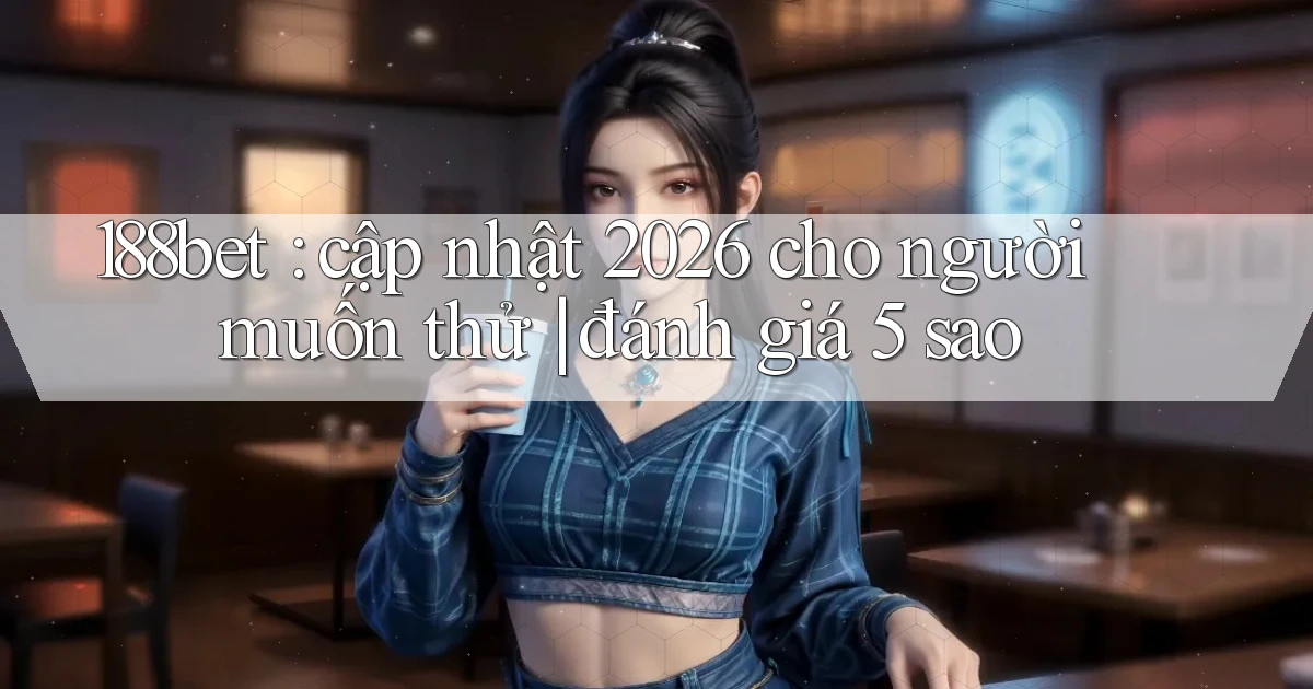 188bet cập nhật 2026 cho người muốn thử đánh giá 5 sao
