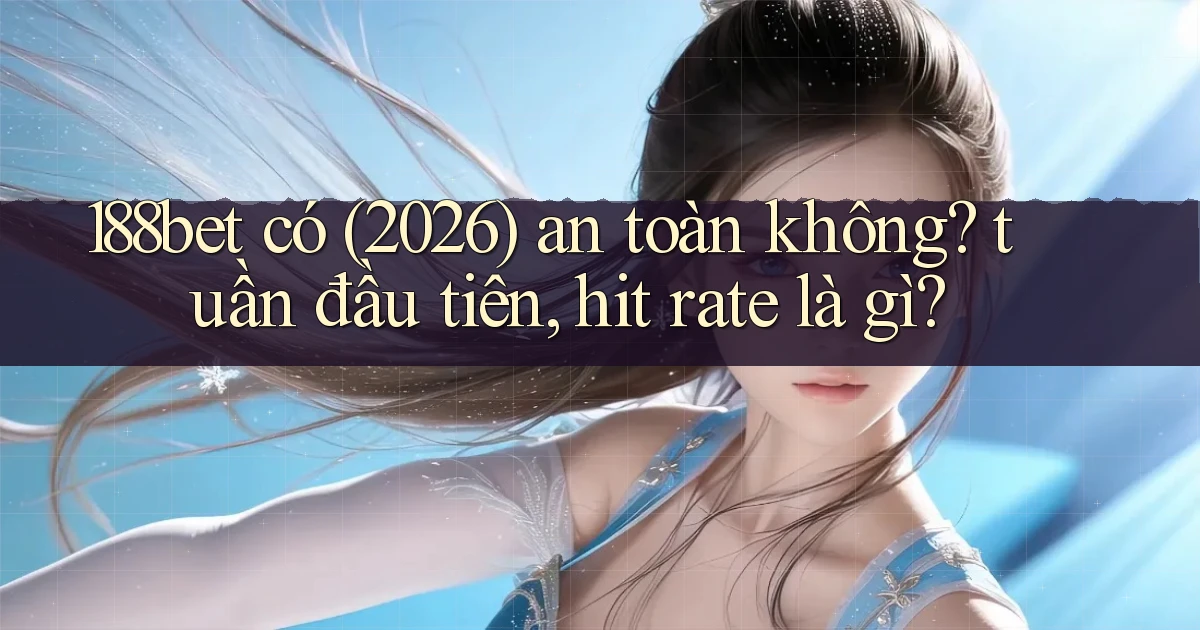 188bet có (2026) an toàn không tuần đầu tiên, hit rate là gì