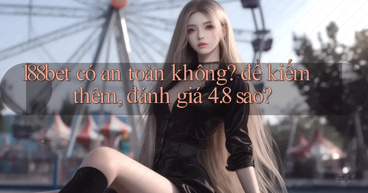 188bet có an toàn không để kiếm thêm, đánh giá 4.8 sao