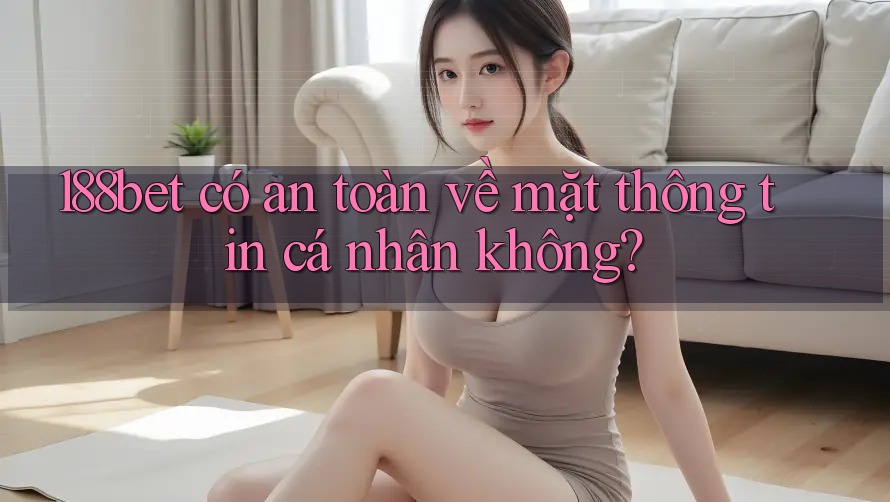 188bet có an toàn về mặt thông tin cá nhân không?