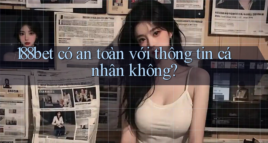 188bet có an toàn với thông tin cá nhân không?