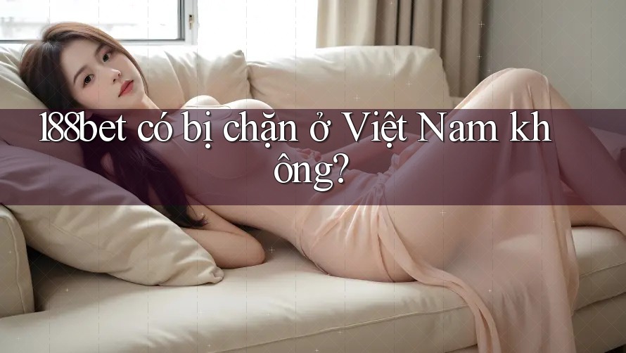 188bet có bị chặn ở Việt Nam không?