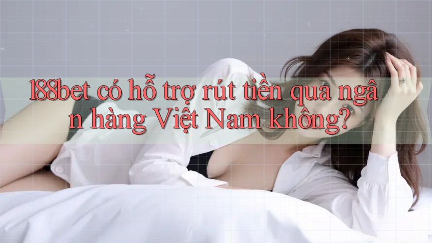 188bet có hỗ trợ rút tiền qua ngân hàng Việt Nam không? 188bet có hỗ trợ rút tiền qua ngân hàng Việt Nam không?