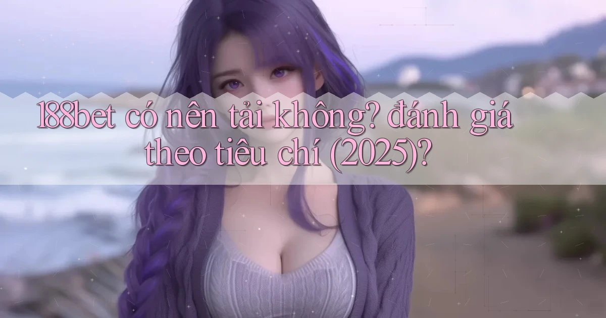 188bet có nên tải không đánh giá theo tiêu chí (2025)