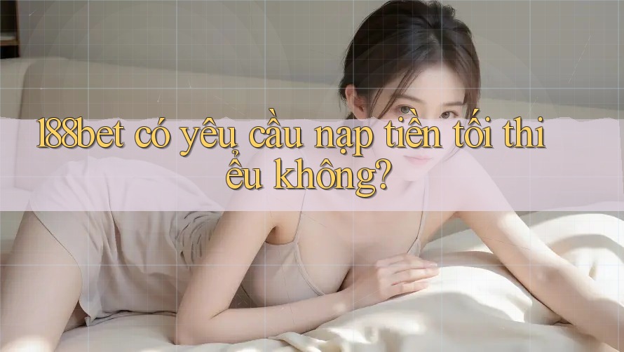 188bet có yêu cầu nạp tiền tối thiểu không?