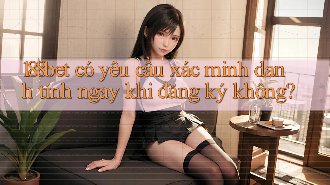 188bet có yêu cầu xác minh danh tính ngay khi đăng ký không?