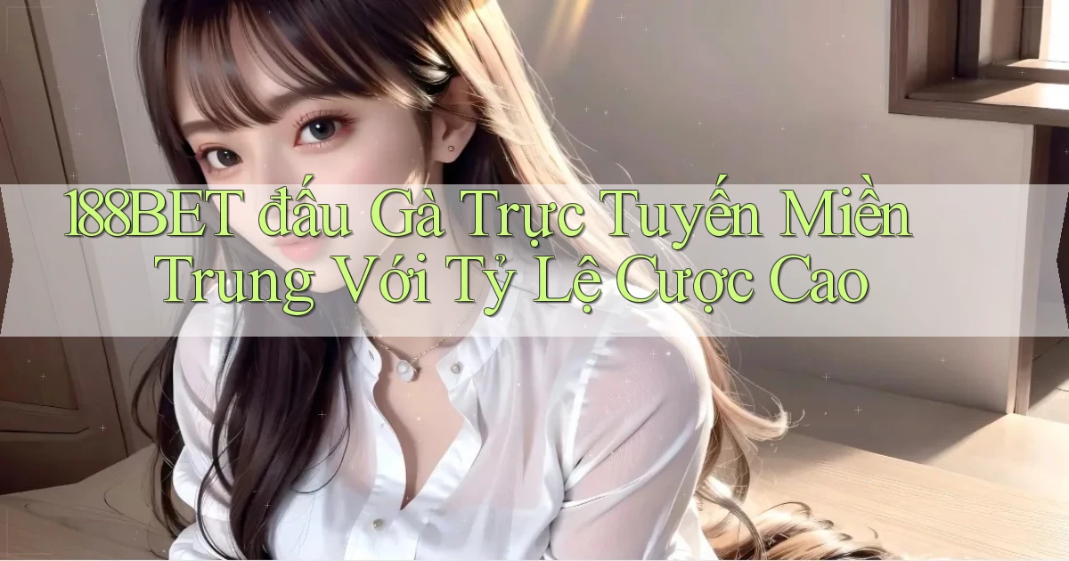 188bet  đấu gà trực tuyến miền trung với tỷ lệ cược cao