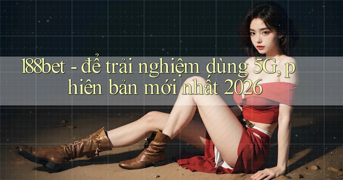 188bet   để trải nghiệm dùng 5G, phiên bản mới nhất 2026