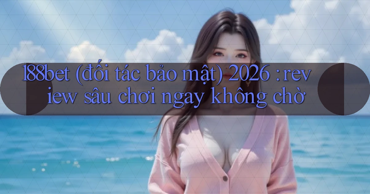 188bet (đối tác bảo mật) 2026 review sâu chơi ngay không chờ