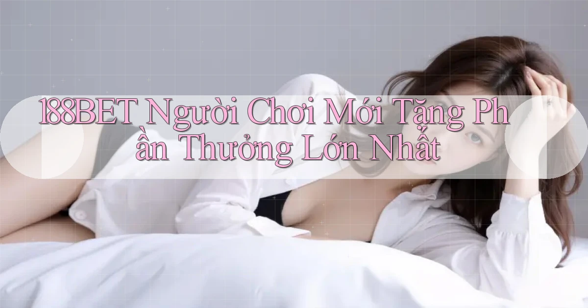 188bet  người chơi mới tặng phần thưởng lớn nhất