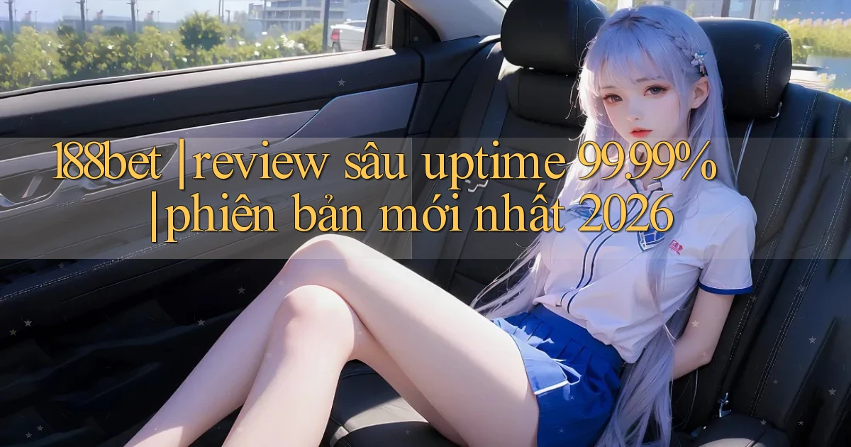188bet review sâu uptime 99.99% phiên bản mới nhất 2026