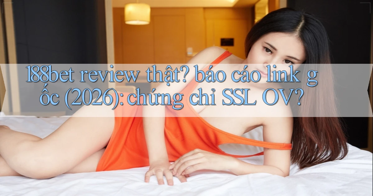 188bet review thật báo cáo link gốc (2026) chứng chỉ SSL OV