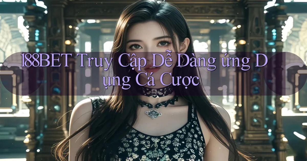 188bet  truy cập dễ dàng ứng dụng cá cược