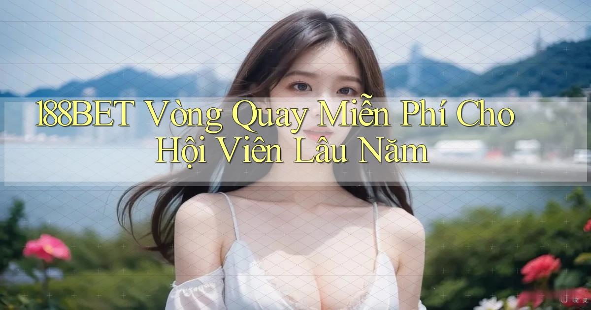 188bet  vòng quay miễn phí cho hội viên lâu năm