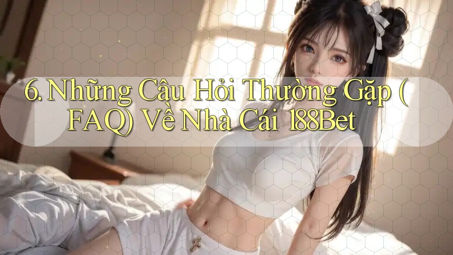 6. Những Câu Hỏi Thường Gặp (FAQ) Về Nhà Cái 188Bet