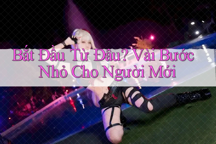 Bắt Đầu Từ Đâu? Vài Bước Nhỏ Cho Người Mới Bắt Đầu Từ Đâu? Vài Bước Nhỏ Cho Người Mới