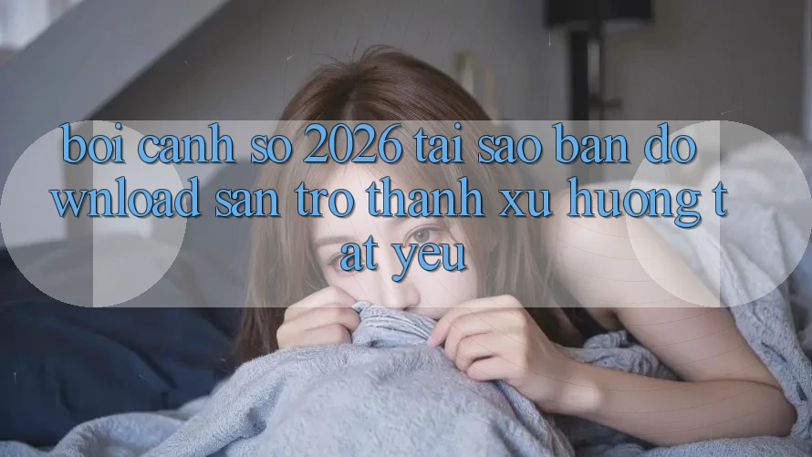 Bối Cảnh Số 2026: Tại Sao “Bản Download Sẵn” Trở thành Xu Hướng Tất Yếu?
