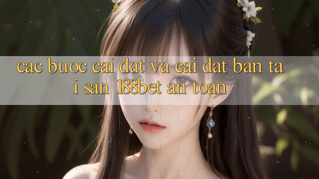 Các bước Cài đặt Và Cài Đặt Bản Tải Sẵn 188bet An Toàn