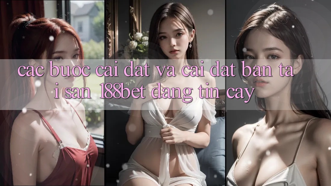 Các bước Cài đặt Và Cài Đặt Bản Tải Sẵn 188bet Đáng tin cậy