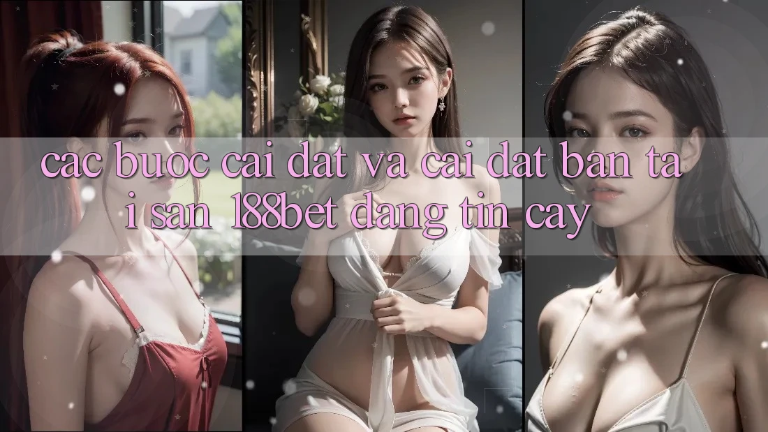 Các bước Cài đặt Và Cài Đặt Bản Tải Sẵn 188bet Đáng tin cậy