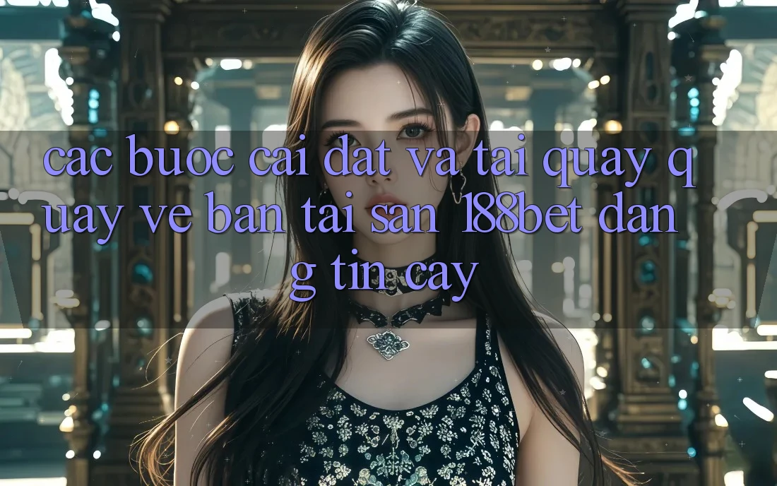Các bước Cài đặt Và Tải quay quay về Bản Tải Sẵn 188bet Đáng tin cậy