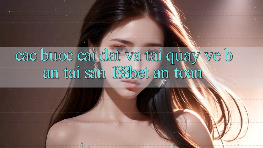 Các bước Cài đặt Và Tải quay về Bản Tải Sẵn 188bet An Toàn