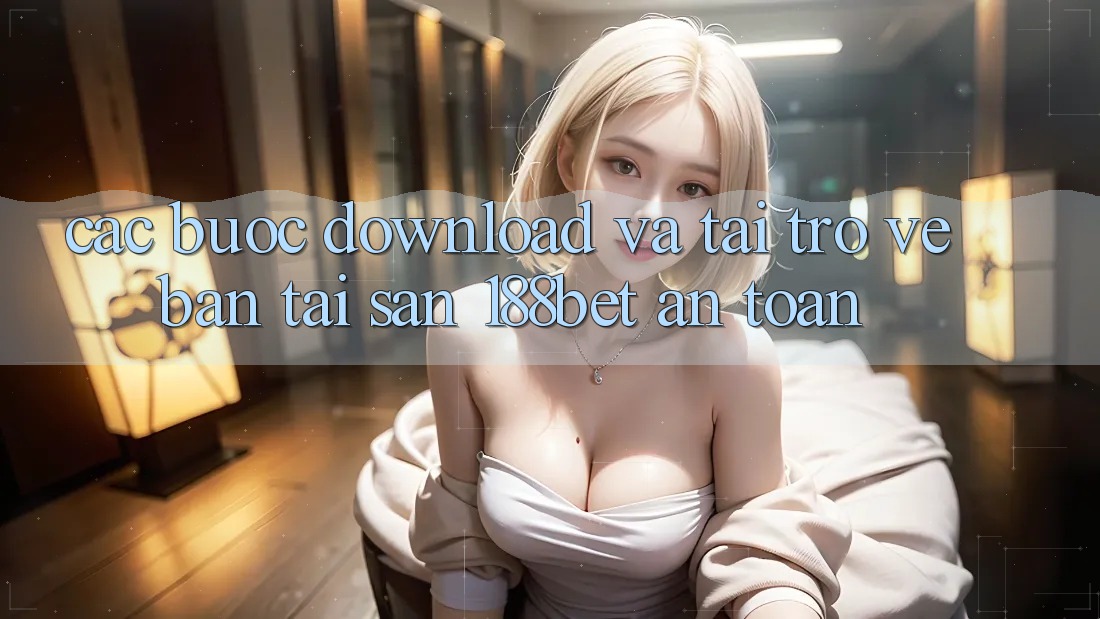 Các bước Download Và Tải trở về Bản Tải Sẵn 188bet An toàn