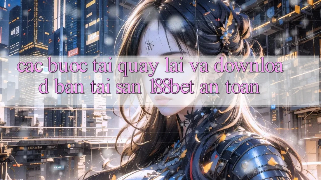 Các bước Tải quay lại Và Download Bản Tải Sẵn 188bet An Toàn