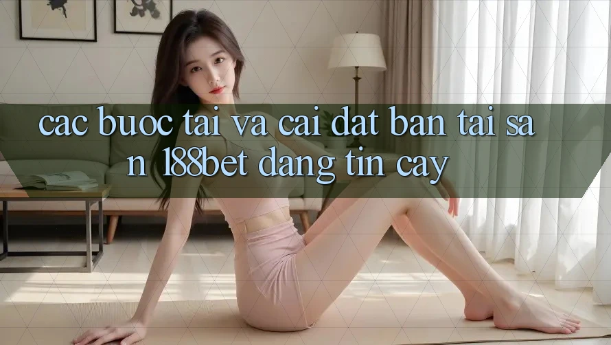 Các bước Tải Và Cài Đặt Bản Tải Sẵn 188bet Đáng tin cậy