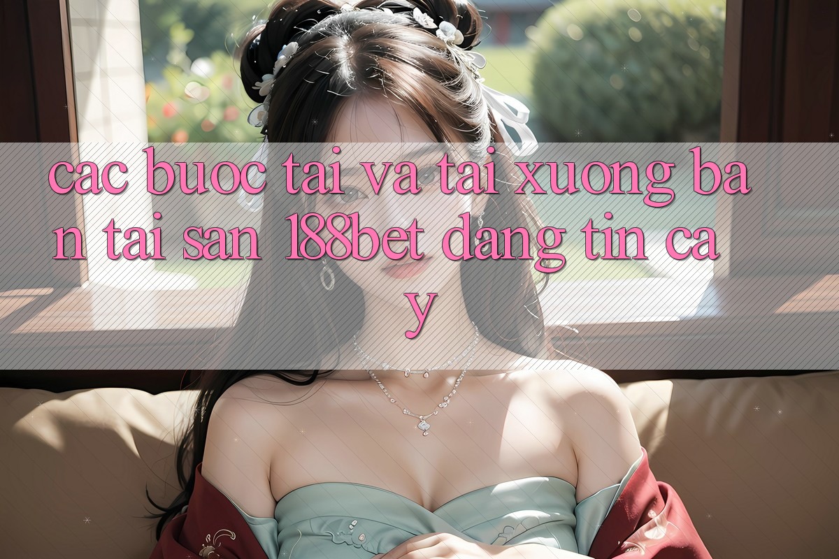 Các bước Tải Và Tải xuống Bản Tải Sẵn 188bet Đáng tin cậy