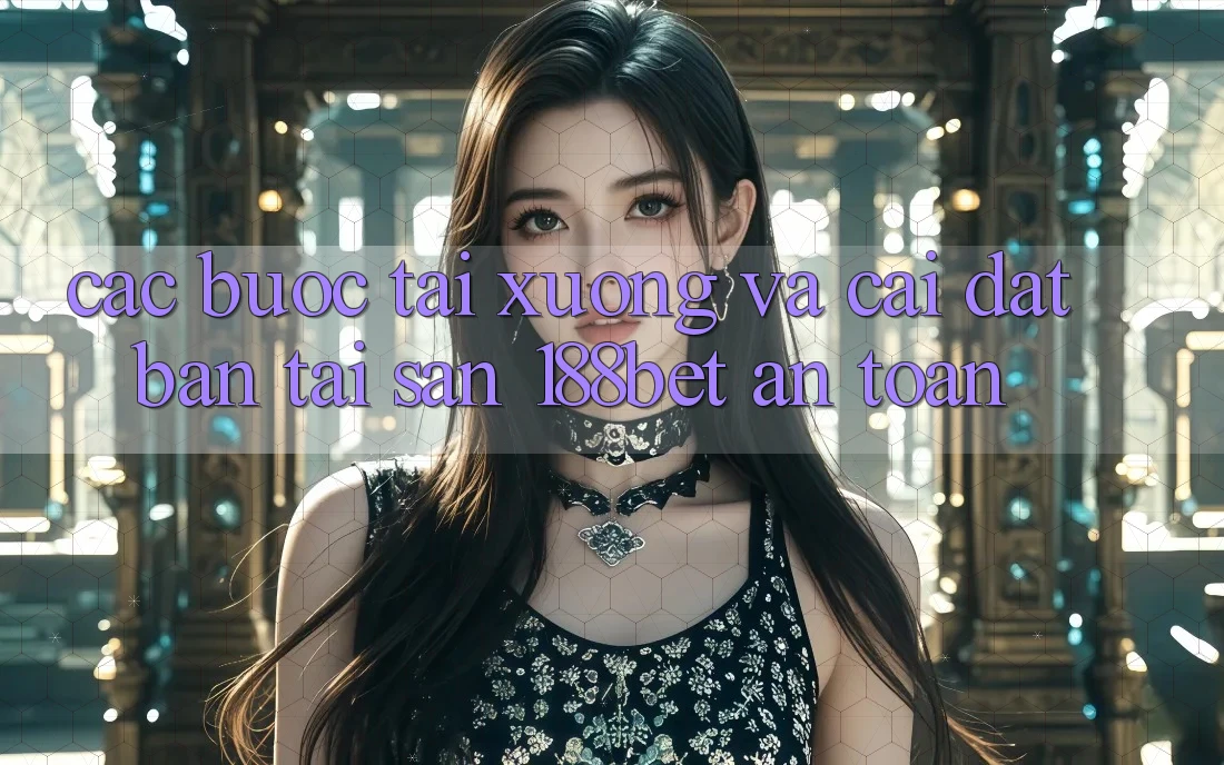 Các bước Tải xuống Và Cài Đặt Bản Tải Sẵn 188bet An toàn