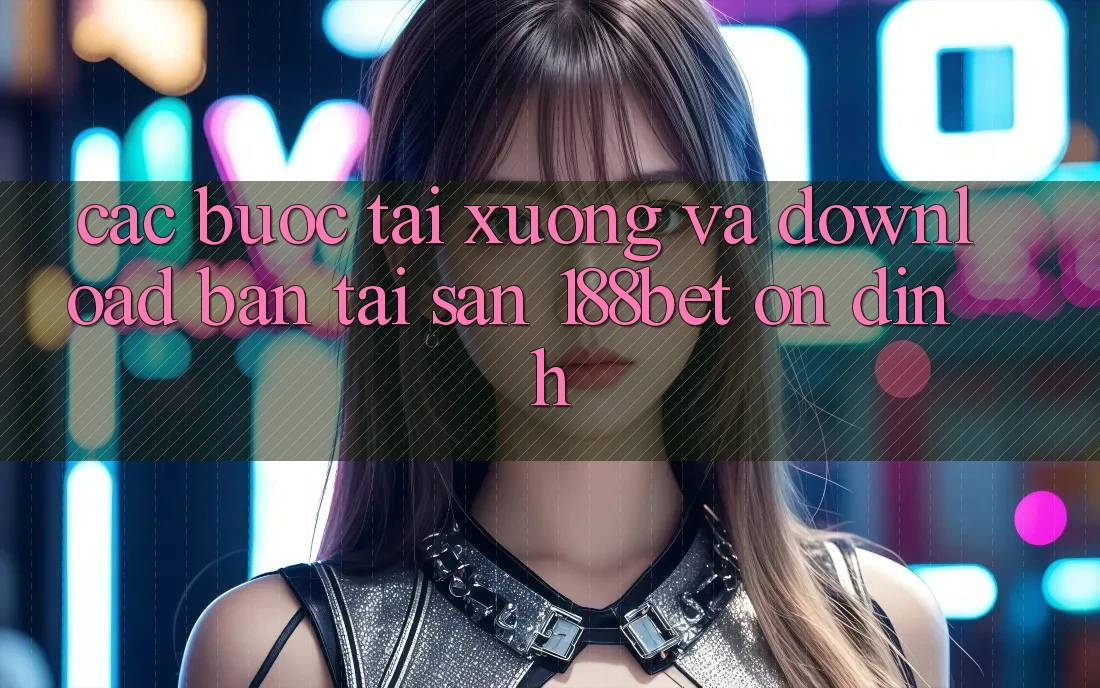 Các bước Tải xuống Và Download Bản Tải Sẵn 188bet Ổn định