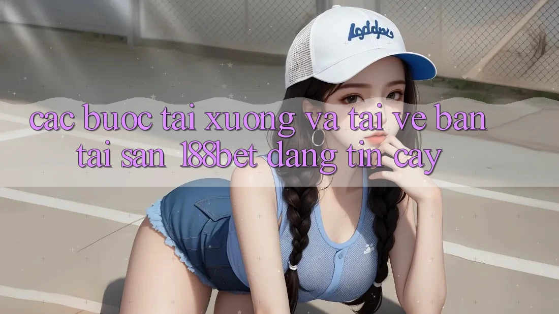 Các bước Tải xuống Và Tải về Bản Tải Sẵn 188bet Đáng tin cậy