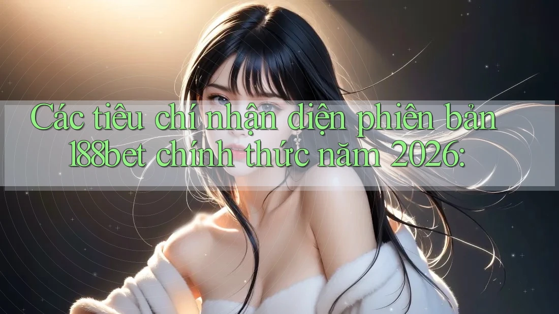 Các tiêu chí nhận diện phiên bản 188bet chính thức năm 2026: