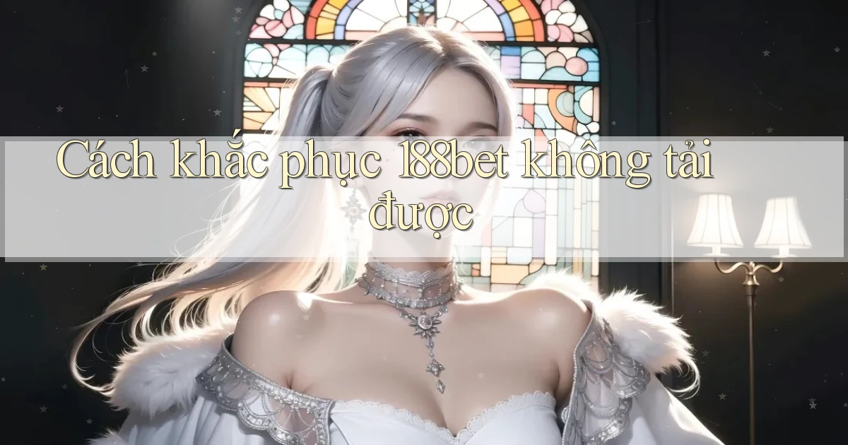 Cách khắc phục 188bet không tải được