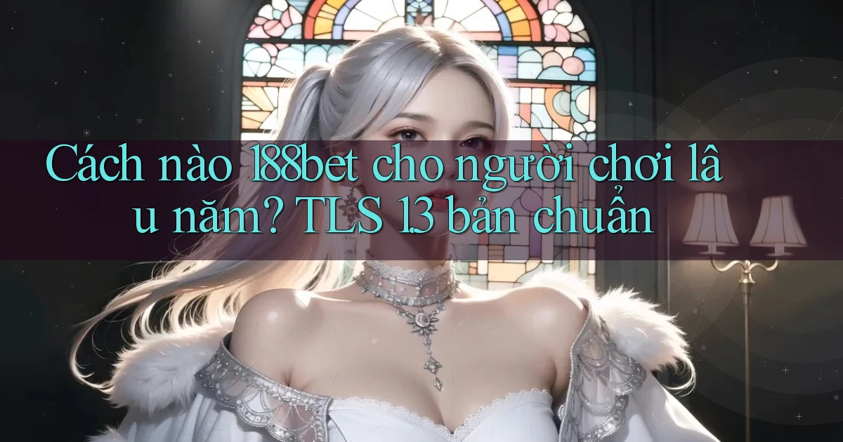 Cách nào 188bet cho người chơi lâu năm TLS 1.3 bản chuẩn