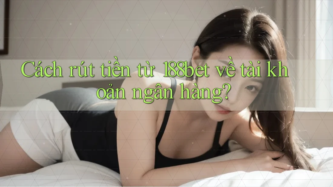 Cách rút tiền từ 188bet về tài khoản ngân hàng? Cách rút tiền từ 188bet về tài khoản ngân hàng?