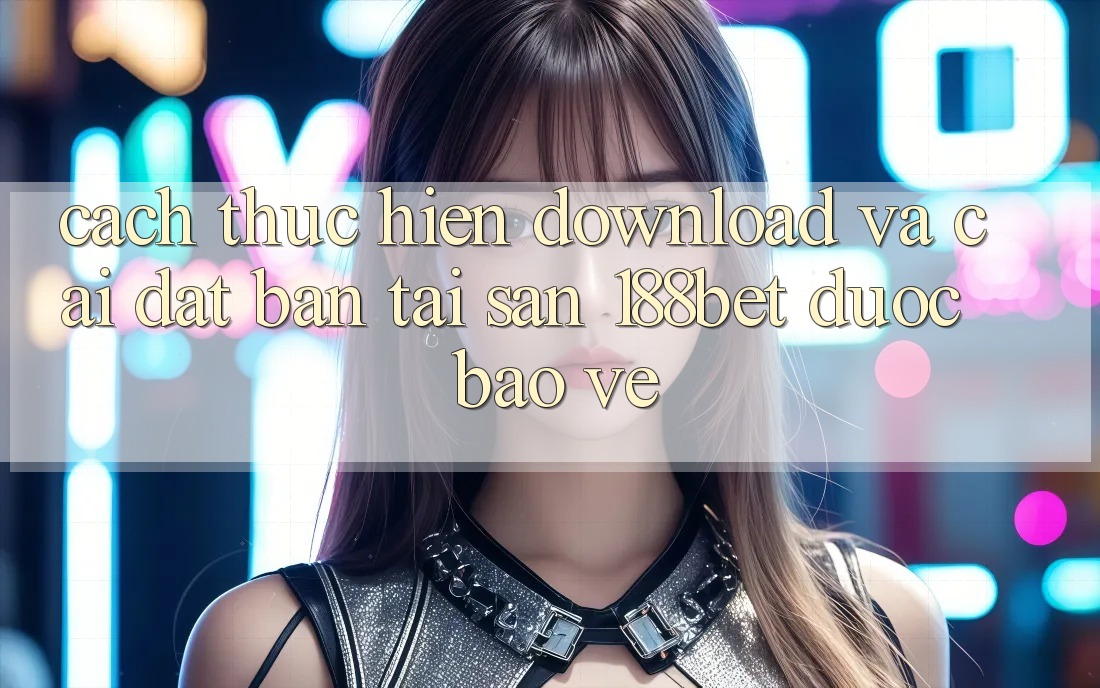 Cách thực hiện Download Và Cài Đặt Bản Tải Sẵn 188bet Được bảo vệ