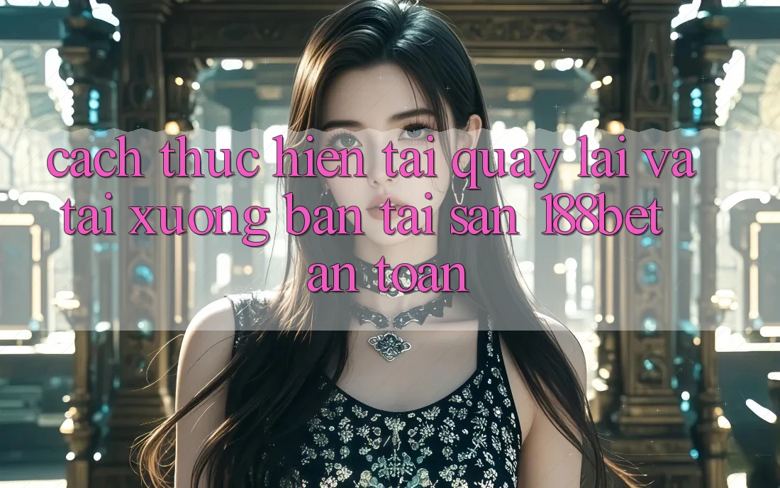 Cách thực hiện Tải quay lại Và Tải xuống Bản Tải Sẵn 188bet An Toàn