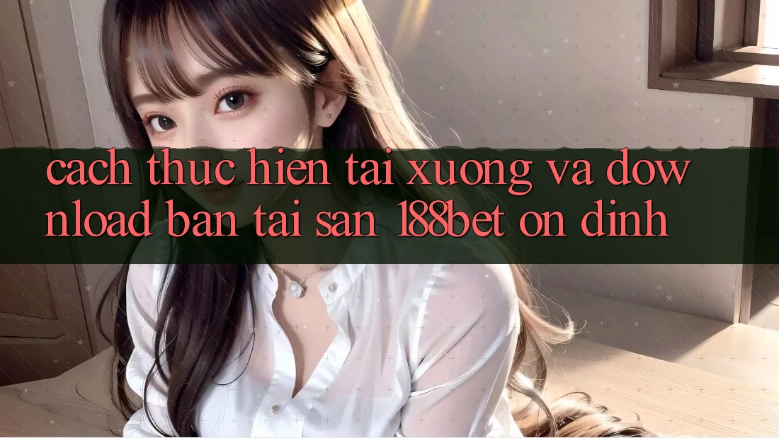 Cách thực hiện Tải xuống Và Download Bản Tải Sẵn 188bet Ổn định