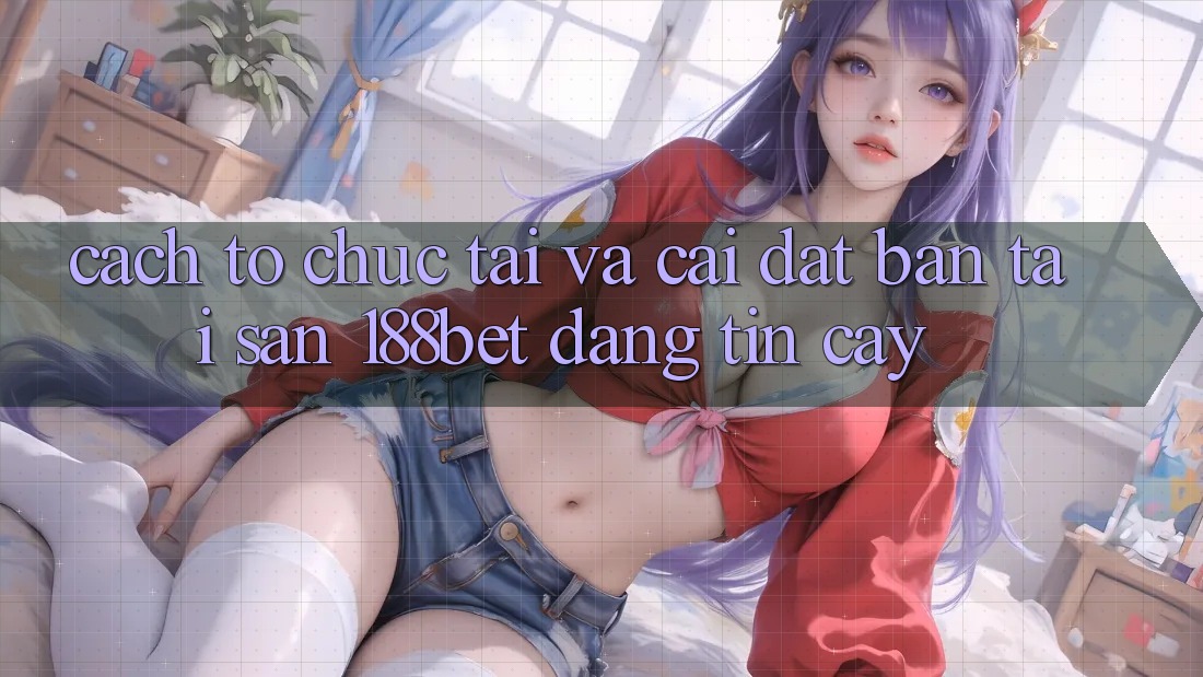 Cách tổ chức Tải Và Cài Đặt Bản Tải Sẵn 188bet Đáng tin cậy